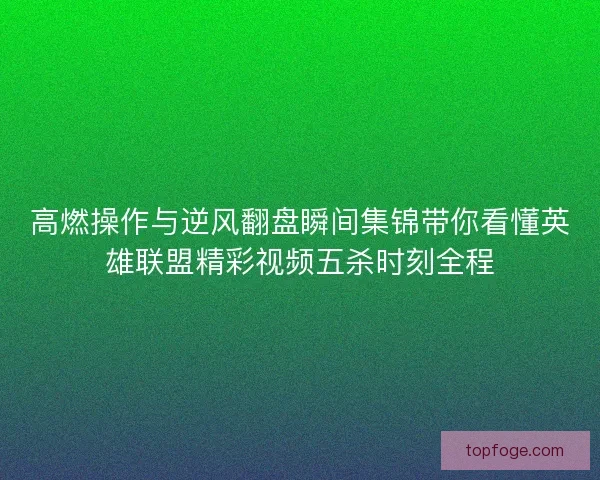 高燃操作与逆风翻盘瞬间集锦带你看懂英雄联盟精彩视频五杀时刻全程